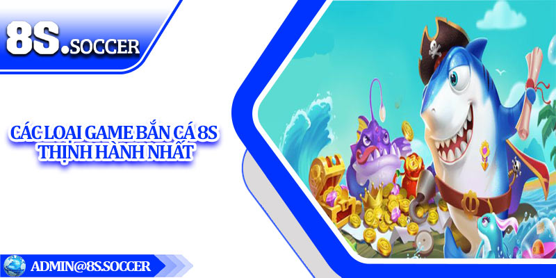 Các loại game bắn cá 8S thịnh hành nhất