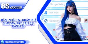 Đăng Nhập 8S – Khám Phá Ngay Sân Chơi Cá Cược Đẳng Cấp