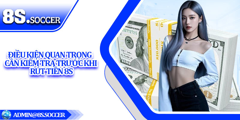 Điều Kiện Quan Trọng Cần Kiểm Tra Trước Khi Rút Tiền 8S