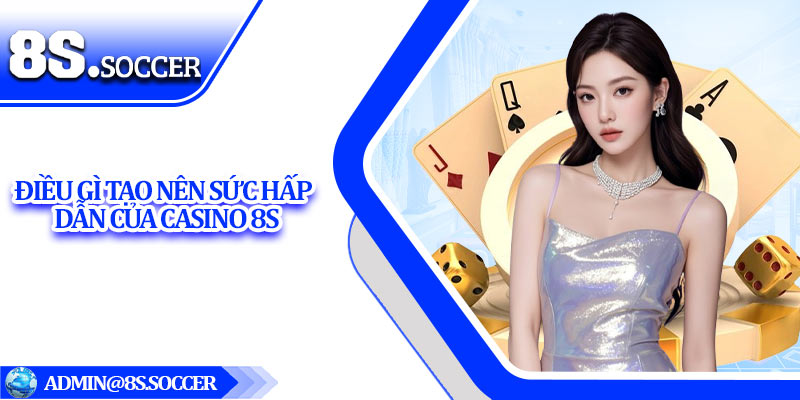 Điều gì tạo nên sức hấp dẫn của Casino 8S