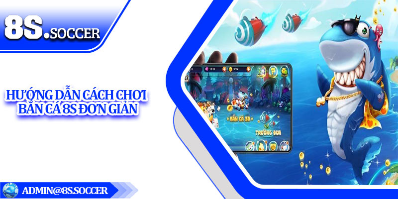 Hướng dẫn cách chơi bắn cá 8S đơn giản
