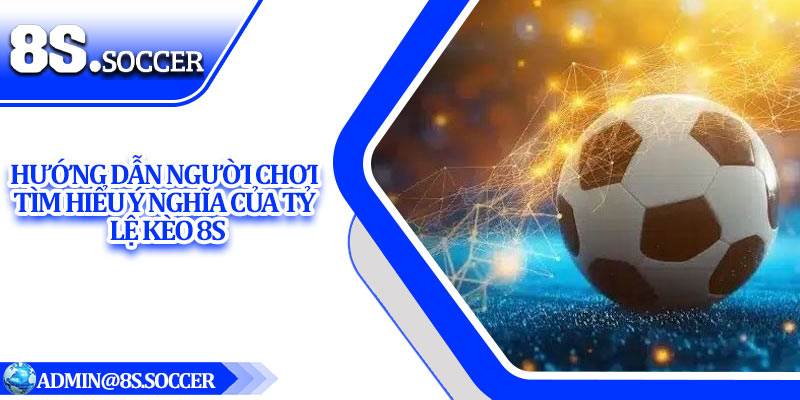 Hướng dẫn người chơi tìm hiểu ý nghĩa của tỷ lệ kèo 8S