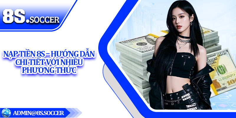 Nạp Tiền 8S – Hướng Dẫn Chi Tiết Với Nhiều Phương Thức 