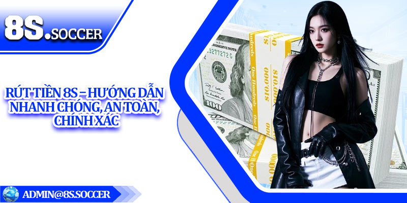Rút Tiền 8S – Hướng Dẫn Nhanh Chóng, An Toàn, Chính Xác