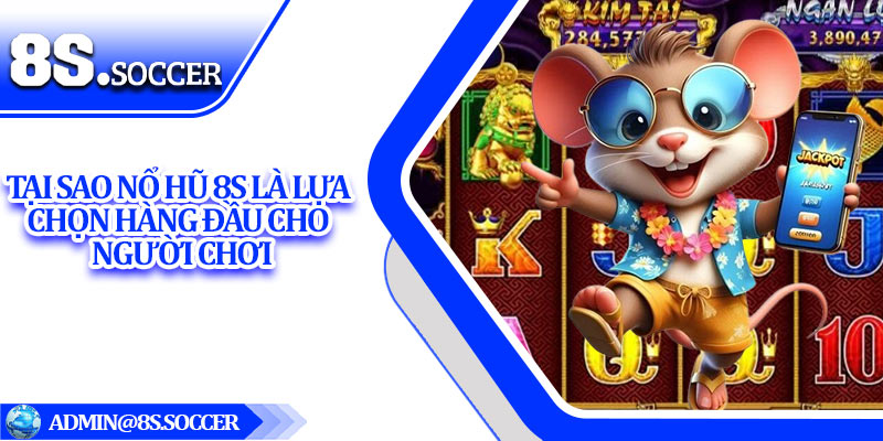 Tại sao nổ hũ 8S là lựa chọn hàng đầu cho người chơi